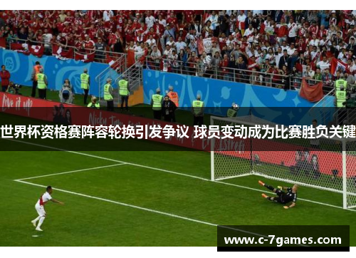 世界杯资格赛阵容轮换引发争议 球员变动成为比赛胜负关键 世界杯资格赛阵容轮换引发争议 球员变动成为比赛胜负关键