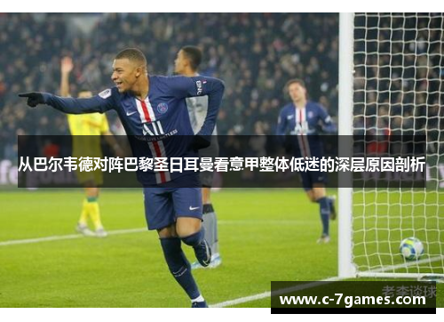 从巴尔韦德对阵巴黎圣日耳曼看意甲整体低迷的深层原因剖析 从巴尔韦德对阵巴黎圣日耳曼看意甲整体低迷的深层原因剖析