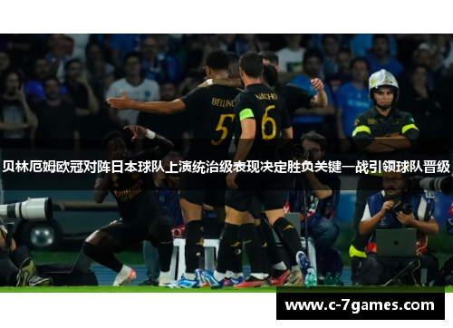 贝林厄姆欧冠对阵日本球队上演统治级表现决定胜负关键一战引领球队晋级 贝林厄姆欧冠对阵日本球队上演统治级表现决定胜负关键一战引领球队晋级