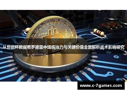 从世俱杯数据看罗德里中场统治力与关键价值全面解析战术影响研究