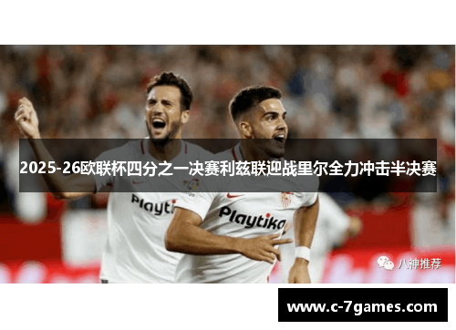 2025-26欧联杯四分之一决赛利兹联迎战里尔全力冲击半决赛
