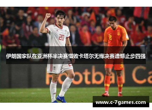 伊朗国家队在亚洲杯半决赛惜败卡塔尔无缘决赛遗憾止步四强 伊朗国家队在亚洲杯半决赛惜败卡塔尔无缘决赛遗憾止步四强