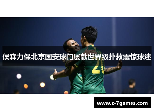 侯森力保北京国安球门屡献世界级扑救震惊球迷 侯森力保北京国安球门屡献世界级扑救震惊球迷