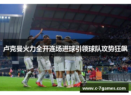 卢克曼火力全开连场进球引领球队攻势狂飙