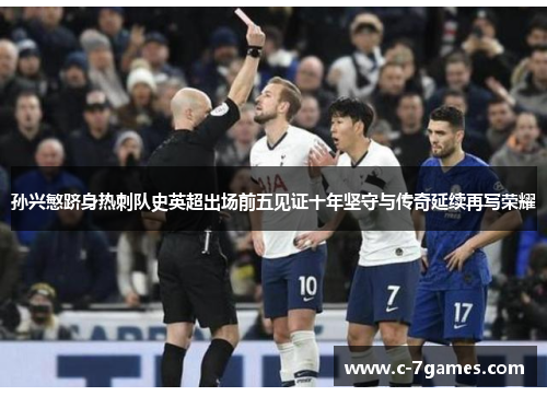 孙兴慜跻身热刺队史英超出场前五见证十年坚守与传奇延续再写荣耀