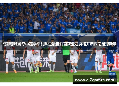 成都蓉城勇夺中超季军创队史最佳并首获亚冠资格开启西南足球新章