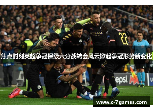 焦点时刻英超争冠保级六分战转会风云掀起争冠形势新变化