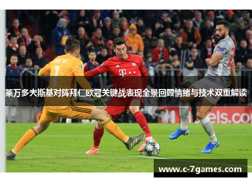 莱万多夫斯基对阵拜仁欧冠关键战表现全景回顾情绪与技术双重解读