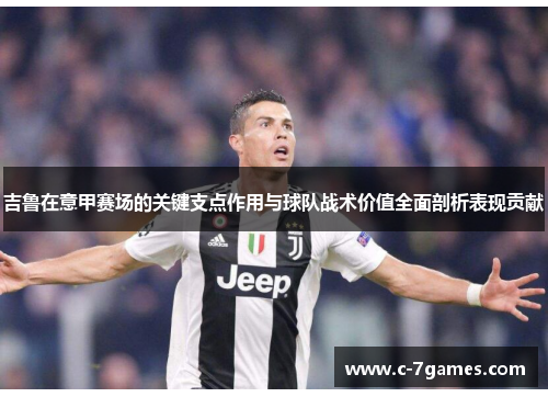 吉鲁在意甲赛场的关键支点作用与球队战术价值全面剖析表现贡献