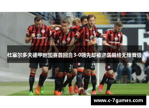 杜塞尔多夫德甲附加赛首回合3-0领先却被逆袭最终无缘晋级