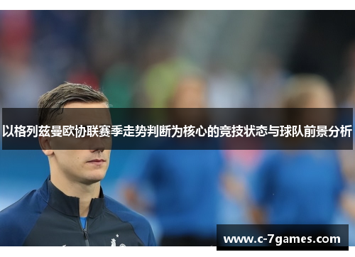 以格列兹曼欧协联赛季走势判断为核心的竞技状态与球队前景分析