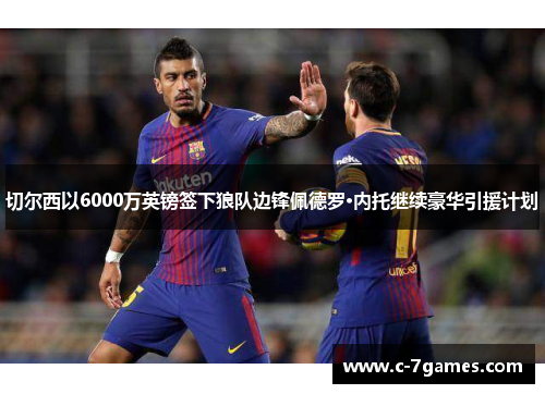 切尔西以6000万英镑签下狼队边锋佩德罗·内托继续豪华引援计划