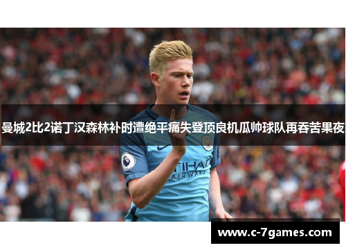 曼城2比2诺丁汉森林补时遭绝平痛失登顶良机瓜帅球队再吞苦果夜