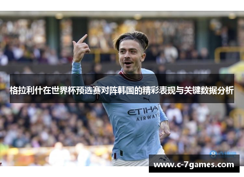 格拉利什在世界杯预选赛对阵韩国的精彩表现与关键数据分析
