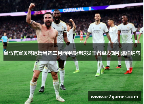 皇马官宣贝林厄姆当选三月西甲最佳球员王者级表现引爆伯纳乌