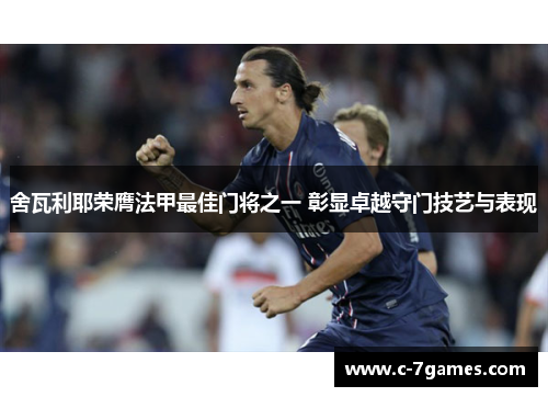 舍瓦利耶荣膺法甲最佳门将之一 彰显卓越守门技艺与表现